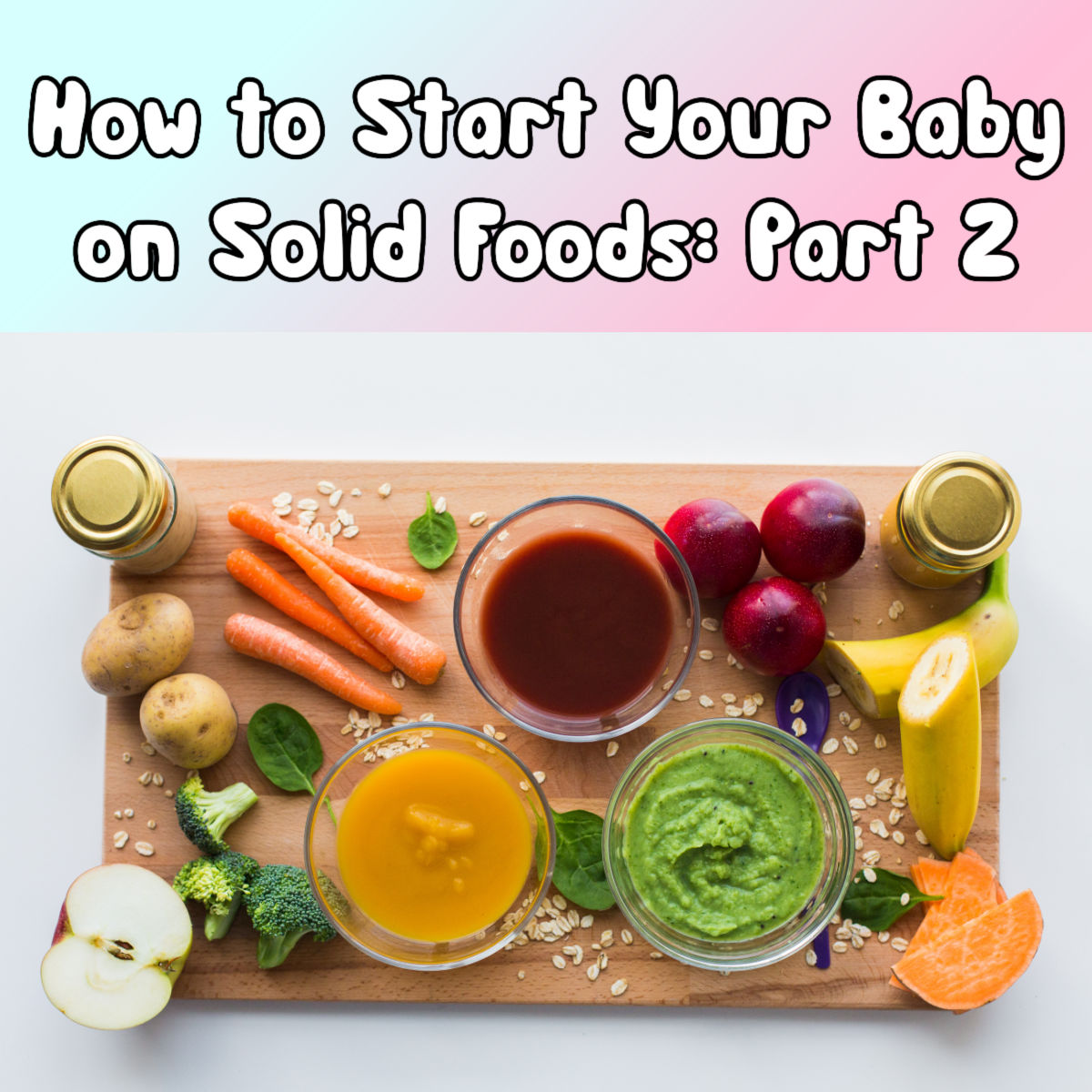 How to Start Your Baby on Solid Foods: Part 2